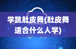 学跳肚皮舞(肚皮舞适合什么人学)