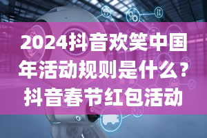 2024抖音欢笑中国年活动规则是什么？抖音春节红包活动