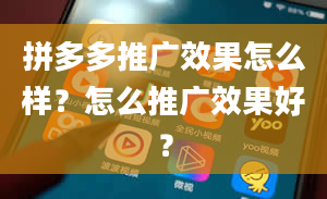 拼多多推广效果怎么样？怎么推广效果好？