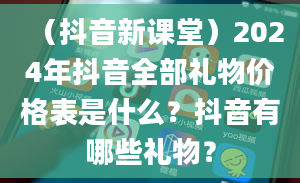 （抖音新课堂）2024年抖音全部礼物价格表是什么？抖音有哪些礼物？