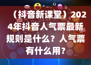 （抖音新课堂）2024年抖音人气票最新规则是什么？人气票有什么用？