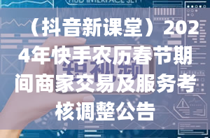 （抖音新课堂）2024年快手农历春节期间商家交易及服务考核调整公告