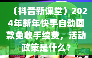 （抖音新课堂）2024年新年快手自动回款免收手续费，活动政策是什么？