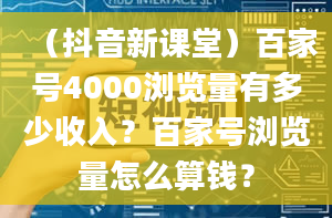 （抖音新课堂）百家号4000浏览量有多少收入？百家号浏览量怎么算钱？