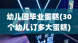 幼儿园毕业蛋糕(30个幼儿订多大蛋糕)