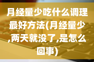 月经量少吃什么调理最好方法(月经量少,两天就没了,是怎么回事)