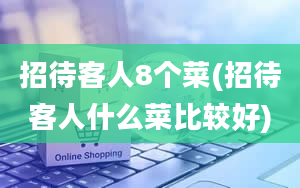 招待客人8个菜(招待客人什么菜比较好)