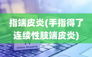 指端皮炎(手指得了连续性肢端皮炎)