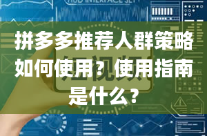 拼多多推荐人群策略如何使用？使用指南是什么？