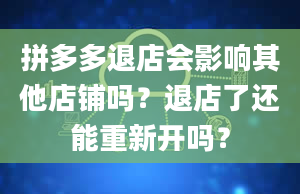 拼多多退店会影响其他店铺吗？退店了还能重新开吗？