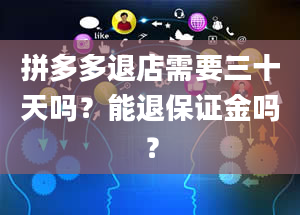 拼多多退店需要三十天吗？能退保证金吗？