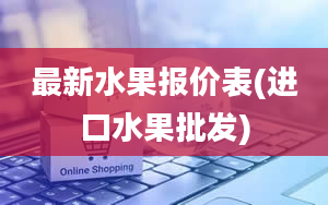 最新水果报价表(进口水果批发)