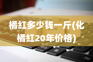 橘红多少钱一斤(化橘红20年价格)