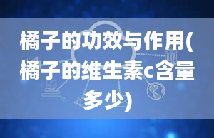 橘子的功效与作用(橘子的维生素c含量多少)