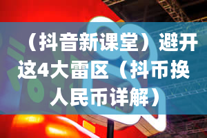 （抖音新课堂）避开这4大雷区（抖币换人民币详解）