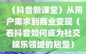 （抖音新课堂）从用户需求到商业变现（看抖音如何成为社交娱乐领域的翘楚）