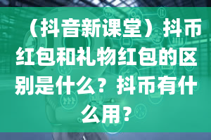 （抖音新课堂）抖币红包和礼物红包的区别是什么？抖币有什么用？