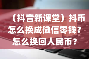 （抖音新课堂）抖币怎么换成微信零钱？怎么换回人民币？