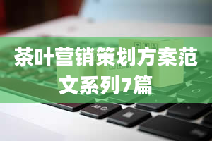 茶叶营销策划方案范文系列7篇