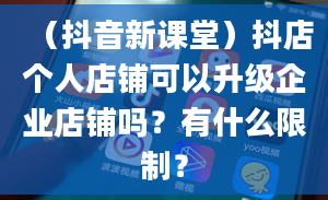 （抖音新课堂）抖店个人店铺可以升级企业店铺吗？有什么限制？