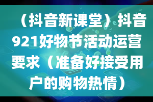 （抖音新课堂）抖音921好物节活动运营要求（准备好接受用户的购物热情）