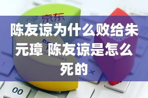 陈友谅为什么败给朱元璋 陈友谅是怎么死的