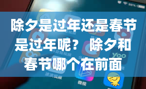 除夕是过年还是春节是过年呢？ 除夕和春节哪个在前面