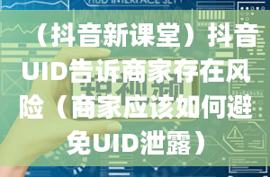 （抖音新课堂）抖音UID告诉商家存在风险（商家应该如何避免UID泄露）