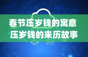 春节压岁钱的寓意 压岁钱的来历故事