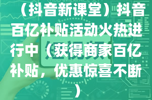 （抖音新课堂）抖音百亿补贴活动火热进行中（获得商家百亿补贴，优惠惊喜不断）