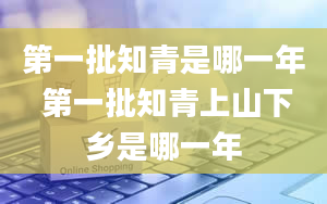 第一批知青是哪一年 第一批知青上山下乡是哪一年