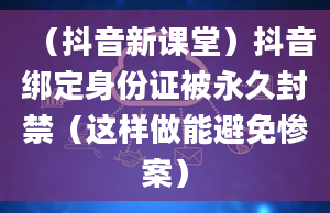 （抖音新课堂）抖音绑定身份证被永久封禁（这样做能避免惨案）