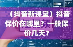 （抖音新课堂）抖音保价在哪里？一般保价几天？