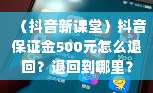 （抖音新课堂）抖音保证金500元怎么退回？退回到哪里？