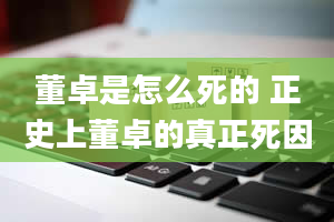 董卓是怎么死的 正史上董卓的真正死因