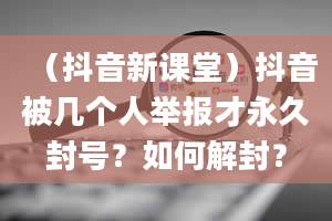 （抖音新课堂）抖音被几个人举报才永久封号？如何解封？