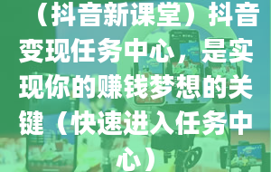 （抖音新课堂）抖音变现任务中心，是实现你的赚钱梦想的关键（快速进入任务中心）