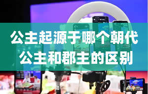 公主起源于哪个朝代 公主和郡主的区别