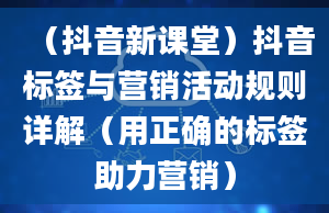 （抖音新课堂）抖音标签与营销活动规则详解（用正确的标签助力营销）