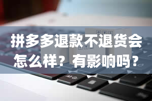 拼多多退款不退货会怎么样？有影响吗？