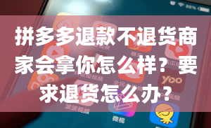 拼多多退款不退货商家会拿你怎么样？要求退货怎么办？