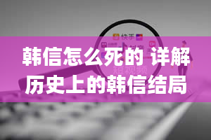 韩信怎么死的 详解历史上的韩信结局