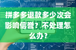 拼多多退款多少次会影响信誉？不处理怎么办？