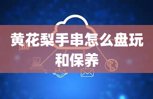 黄花梨手串怎么盘玩和保养