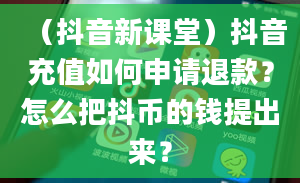 （抖音新课堂）抖音充值如何申请退款？怎么把抖币的钱提出来？