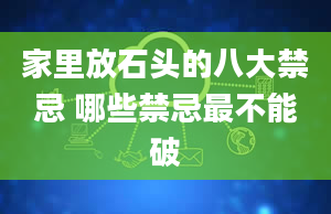 家里放石头的八大禁忌 哪些禁忌最不能破