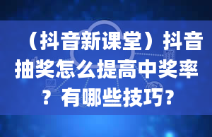 （抖音新课堂）抖音抽奖怎么提高中奖率？有哪些技巧？