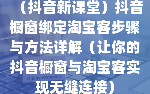 （抖音新课堂）抖音橱窗绑定淘宝客步骤与方法详解（让你的抖音橱窗与淘宝客实现无缝连接）