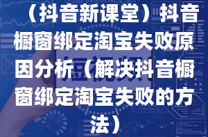 （抖音新课堂）抖音橱窗绑定淘宝失败原因分析（解决抖音橱窗绑定淘宝失败的方法）