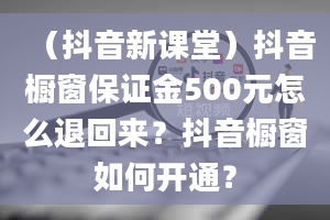 （抖音新课堂）抖音橱窗保证金500元怎么退回来？抖音橱窗如何开通？